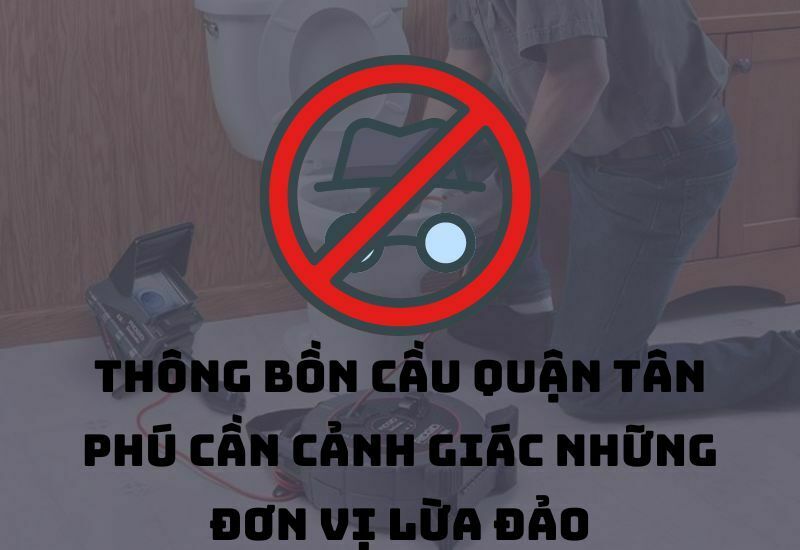 Cảnh giác với những đơn vị chuyên thông bồn cầu quận Tân Phú lừa đảo